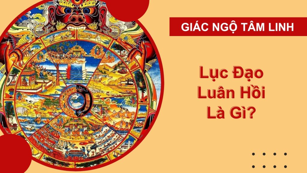 Lục đạo luân hồi là gì? Tìm hiểu 6 cõi luân hồi trong Phật Giáo